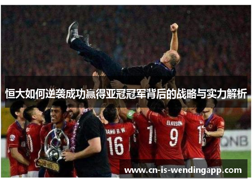 恒大如何逆袭成功赢得亚冠冠军背后的战略与实力解析