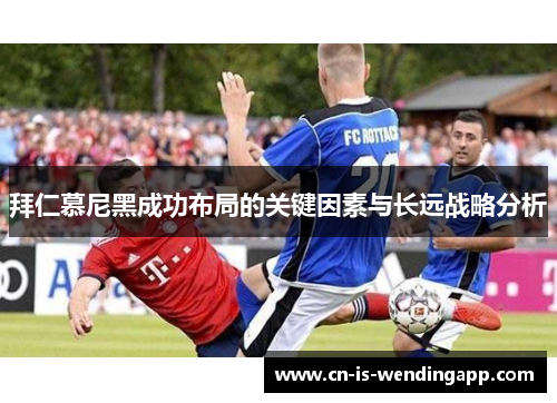 拜仁慕尼黑成功布局的关键因素与长远战略分析