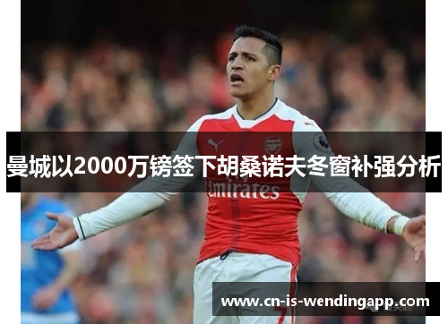 曼城以2000万镑签下胡桑诺夫冬窗补强分析