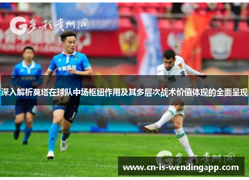 深入解析莫塔在球队中场枢纽作用及其多层次战术价值体现的全面呈现