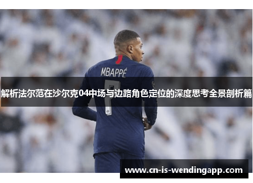 解析法尔范在沙尔克04中场与边路角色定位的深度思考全景剖析篇