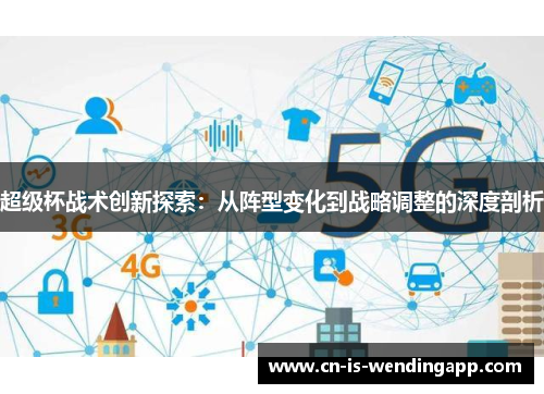 超级杯战术创新探索：从阵型变化到战略调整的深度剖析