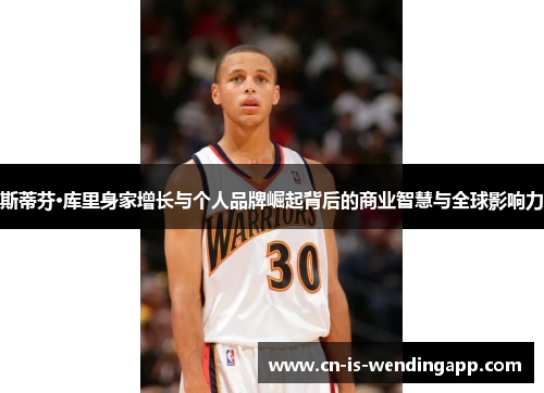 斯蒂芬·库里身家增长与个人品牌崛起背后的商业智慧与全球影响力