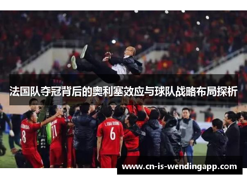 法国队夺冠背后的奥利塞效应与球队战略布局探析