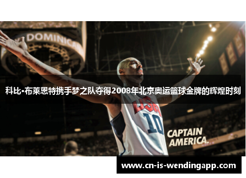 科比·布莱恩特携手梦之队夺得2008年北京奥运篮球金牌的辉煌时刻
