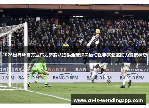 2026世界杯官方宣布为参赛队提供全球顶尖运动医学实验室助力竞技状态