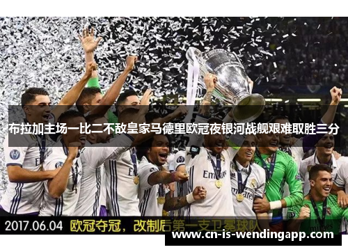 布拉加主场一比二不敌皇家马德里欧冠夜银河战舰艰难取胜三分