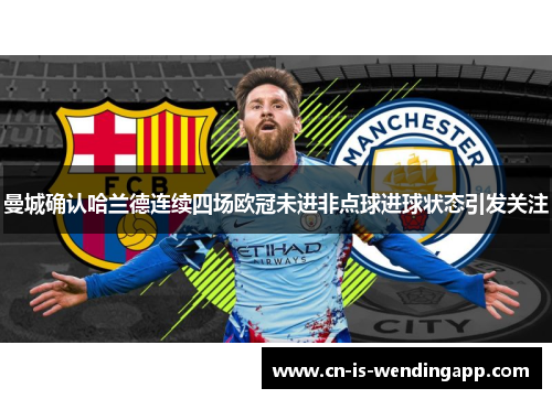 曼城确认哈兰德连续四场欧冠未进非点球进球状态引发关注