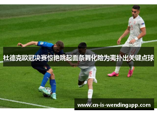 杜德克欧冠决赛惊艳跳起面条舞化险为夷扑出关键点球