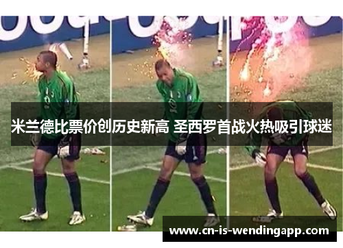 米兰德比票价创历史新高 圣西罗首战火热吸引球迷