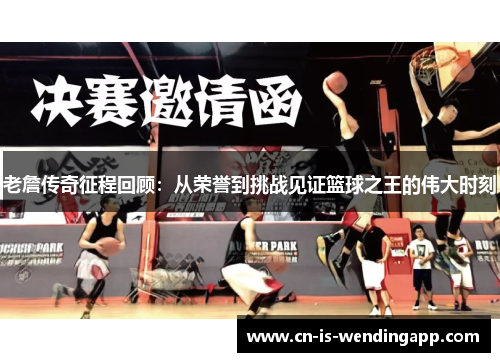 老詹传奇征程回顾：从荣誉到挑战见证篮球之王的伟大时刻