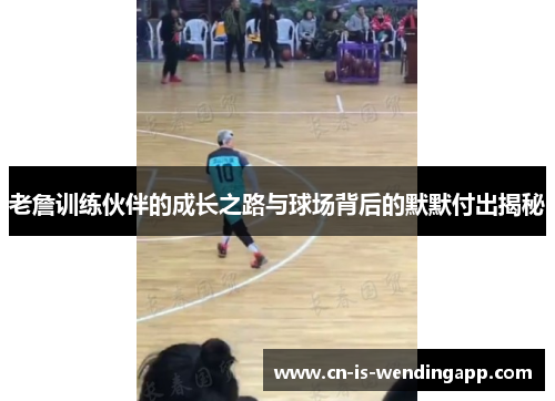 老詹训练伙伴的成长之路与球场背后的默默付出揭秘