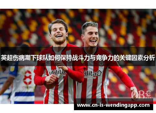 英超伤病潮下球队如何保持战斗力与竞争力的关键因素分析