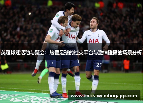 英超球迷活动与聚会：热爱足球的社交平台与激情碰撞的场景分析