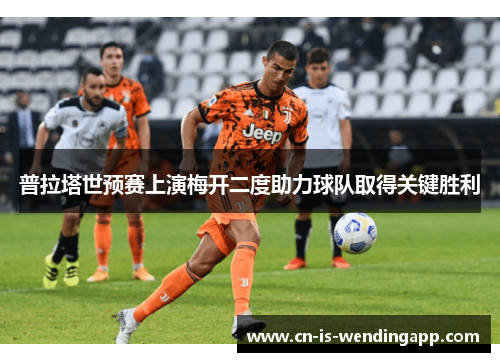 普拉塔世预赛上演梅开二度助力球队取得关键胜利